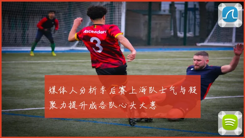 媒体人分析季后赛上海队士气与凝聚力提升成各队心头大患