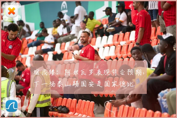 宿茂臻：阿尔瓦罗表现符合预期，下一场泰山踢国安是国家德比
