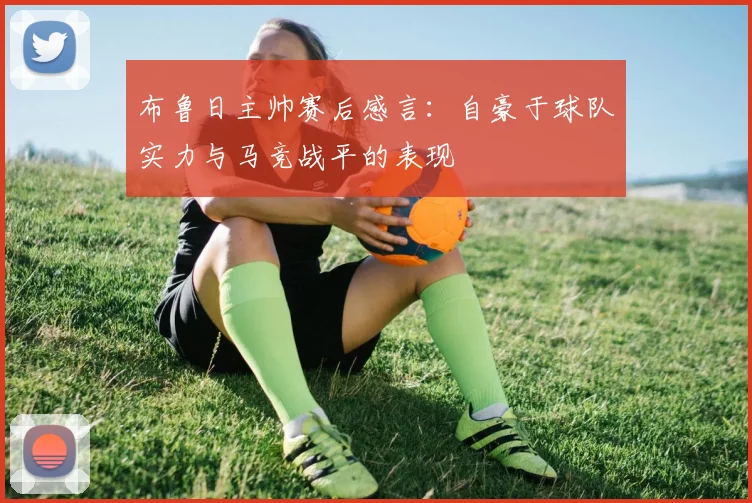 布鲁日主帅赛后感言：自豪于球队实力与马竞战平的表现