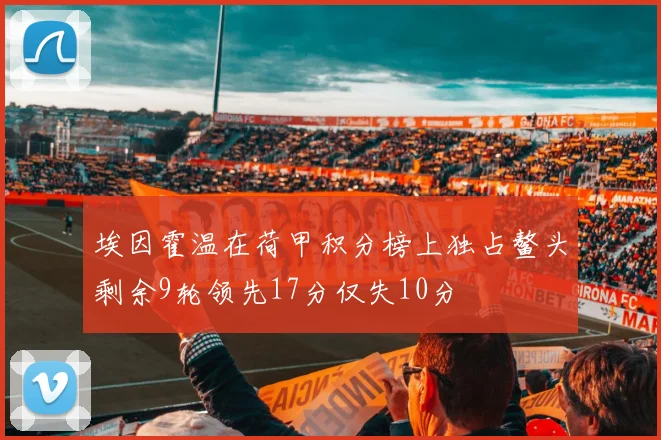 埃因霍温在荷甲积分榜上独占鳌头剩余9轮领先17分仅失10分