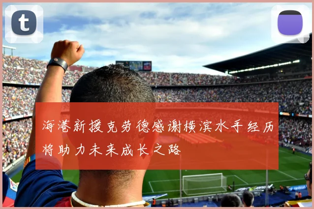 海港新援克劳德感谢横滨水手经历将助力未来成长之路