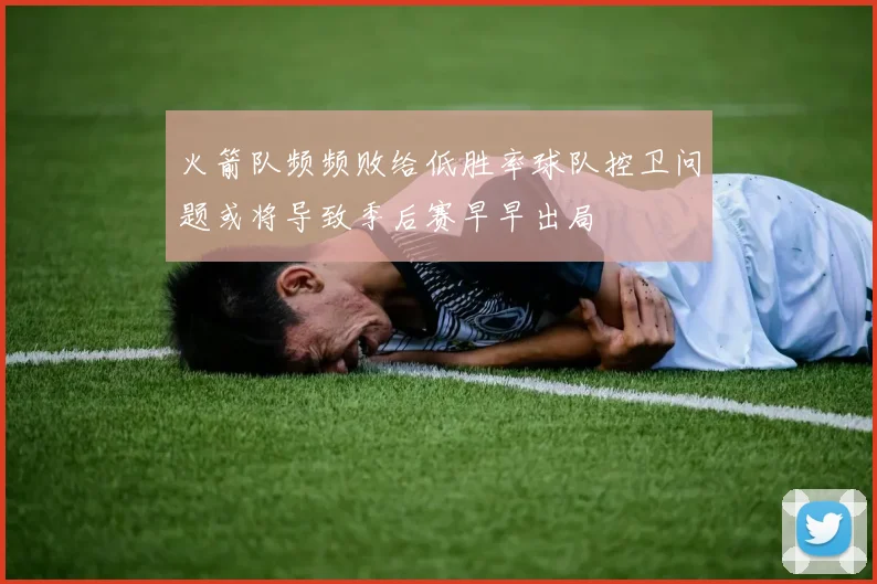 火箭队频频败给低胜率球队控卫问题或将导致季后赛早早出局