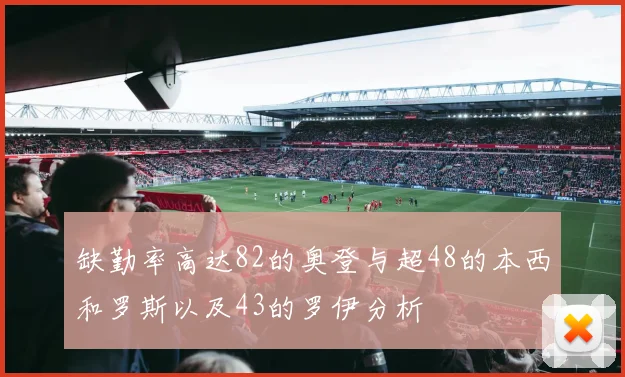 缺勤率高达82的奥登与超48的本西和罗斯以及43的罗伊分析