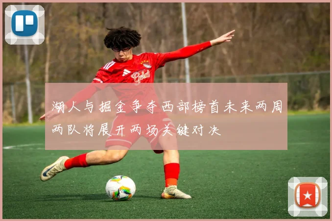 湖人与掘金争夺西部榜首未来两周两队将展开两场关键对决