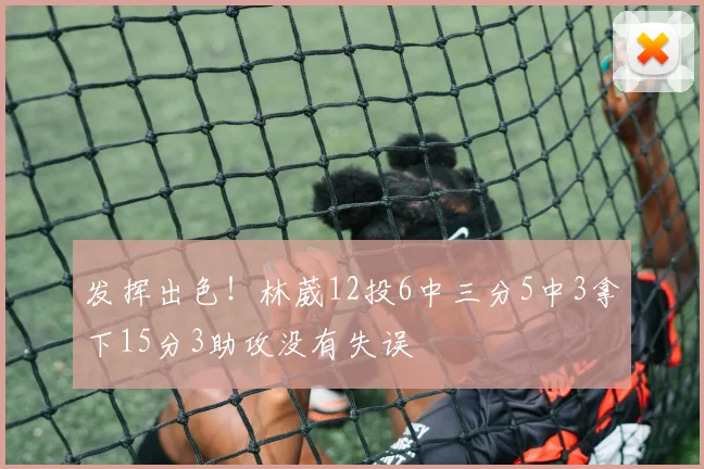 发挥出色！林葳12投6中三分5中3拿下15分3助攻没有失误