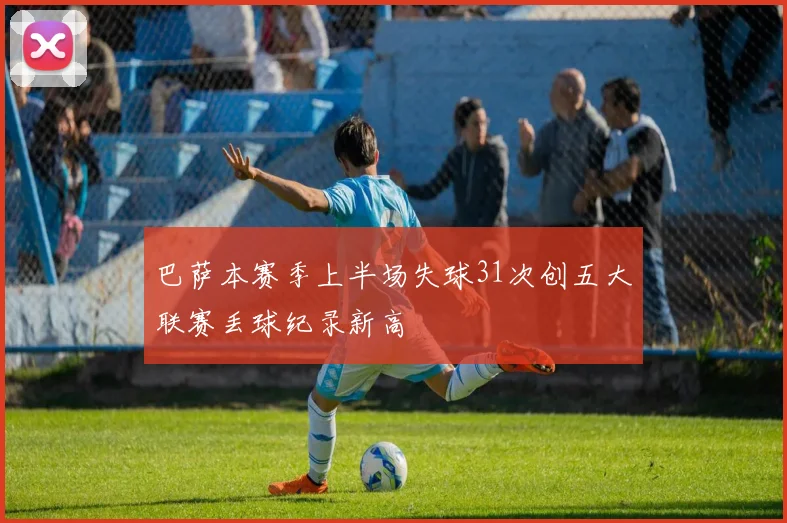 巴萨本赛季上半场失球31次创五大联赛丢球纪录新高
