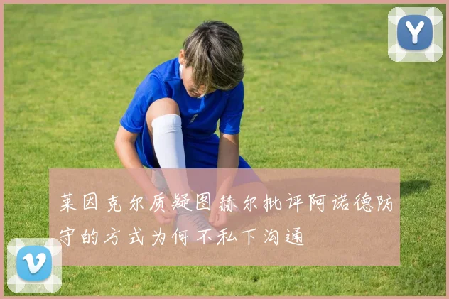 莱因克尔质疑图赫尔批评阿诺德防守的方式为何不私下沟通