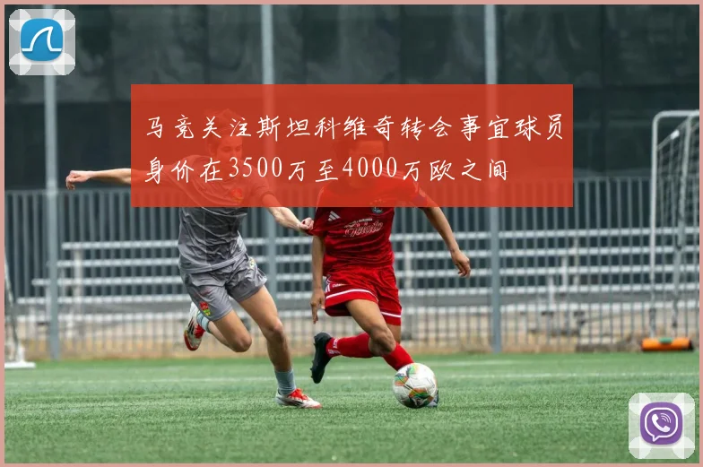 马竞关注斯坦科维奇转会事宜球员身价在3500万至4000万欧之间