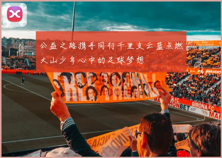 公益之路携手同行千里支云蓝点燃大山少年心中的足球梦想