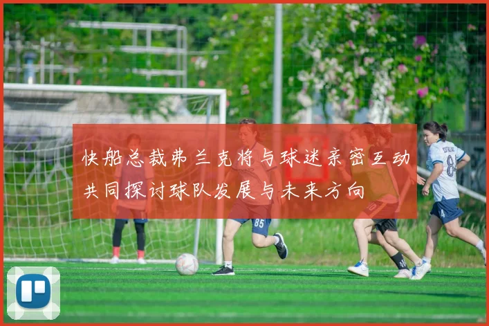 快船总裁弗兰克将与球迷亲密互动共同探讨球队发展与未来方向