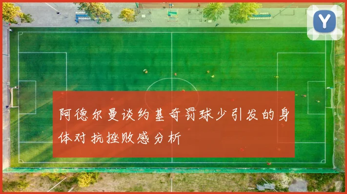 阿德尔曼谈约基奇罚球少引发的身体对抗挫败感分析
