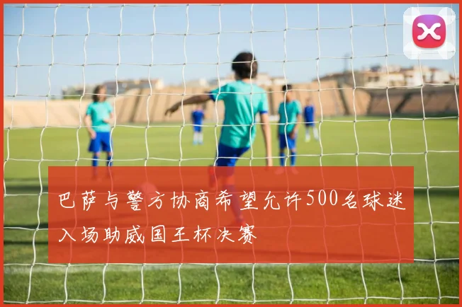 巴萨与警方协商希望允许500名球迷入场助威国王杯决赛